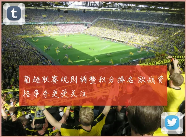 葡超联赛规则调整积分排名 欧战资格争夺更受关注