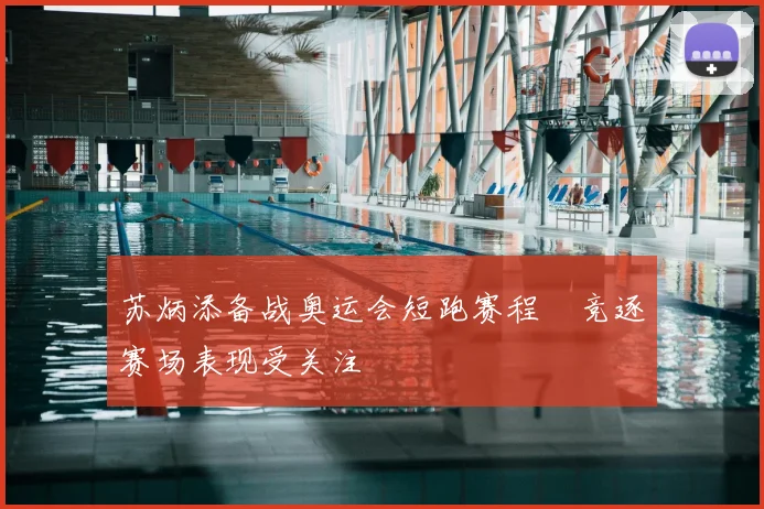 苏炳添备战奥运会短跑赛程 竞逐赛场表现受关注