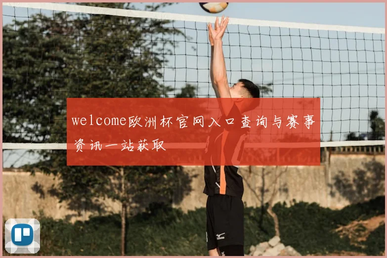 welcome欧洲杯官网入口查询与赛事资讯一站获取