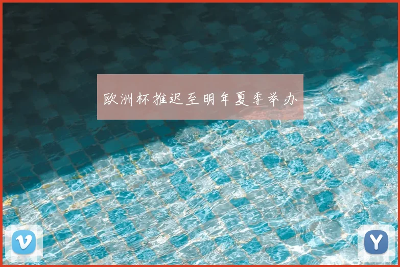 欧洲杯推迟至明年夏季举办