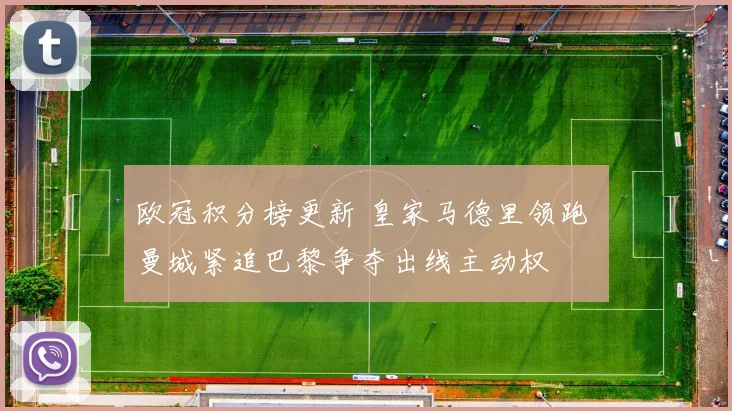 欧冠积分榜更新 皇家马德里领跑 曼城紧追巴黎争夺出线主动权
