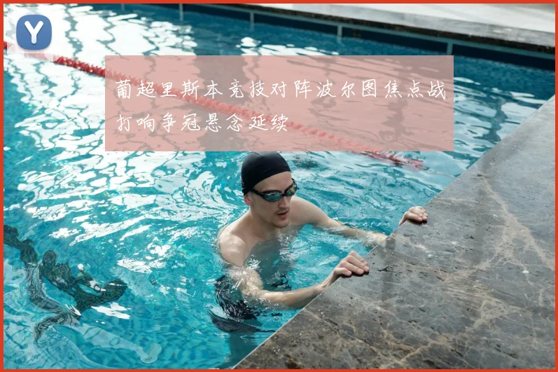葡超里斯本竞技对阵波尔图焦点战打响争冠悬念延续