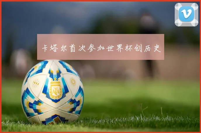 卡塔尔首次参加世界杯创历史