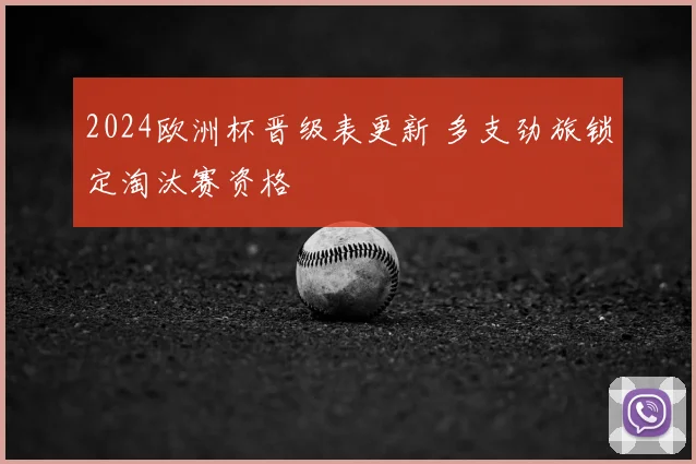 2024欧洲杯晋级表更新 多支劲旅锁定淘汰赛资格