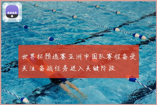 世界杯预选赛亚洲中国队赛程备受关注 备战任务进入关键阶段