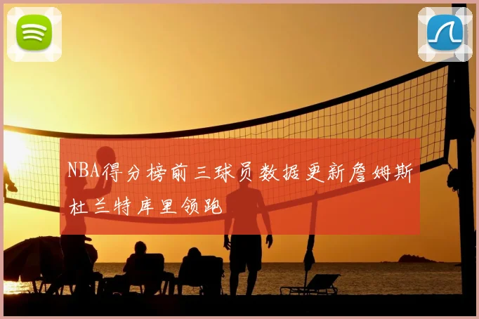 NBA得分榜前三球员数据更新詹姆斯杜兰特库里领跑
