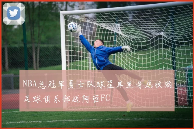 NBA总冠军勇士队球星库里考虑收购足球俱乐部迈阿密FC