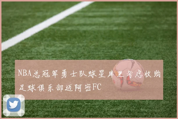 NBA总冠军勇士队球星库里考虑收购足球俱乐部迈阿密FC